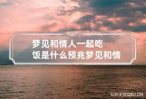 梦见和情人一起吃饭是什么预兆 梦见和情人一起吃饭是什么预兆解梦