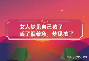 女人梦见自己孩子丢了很着急，梦见孩子丢了什么预兆