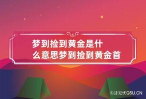 梦到捡到黄金是什么意思 梦到捡到黄金首饰是什么意思啊