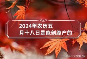 2024年农历五月十八日是能剖腹产的好日子吗?