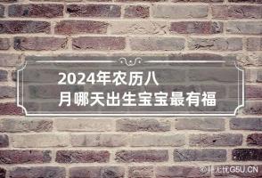 2024年农历八月哪天出生宝宝最有福气 2024年八月初四是几号