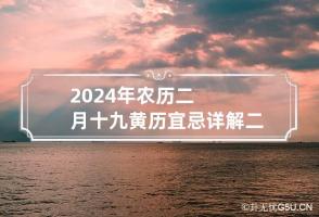 2024年农历二月十九黄历宜忌详解 二零二一年农历二月十四