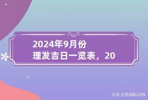 2024年9月份理发吉日一览表，2024年9月份最佳理发吉日