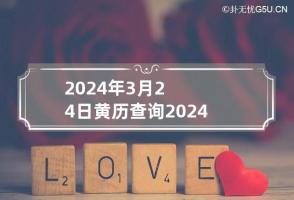 2024年3月24日黄历查询 2024年3月24日黄历查询出行