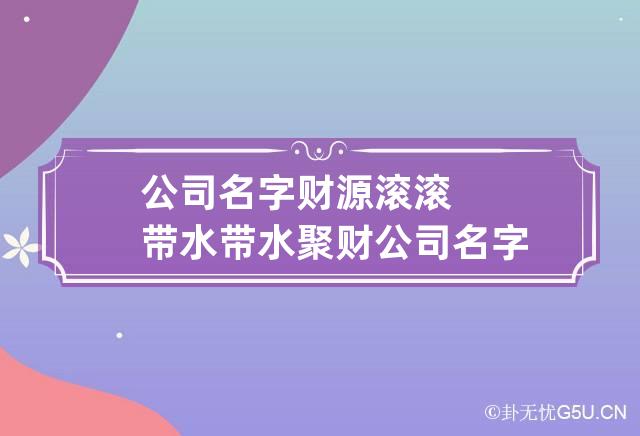 公司名字财源滚滚带水 带水聚财公司名字