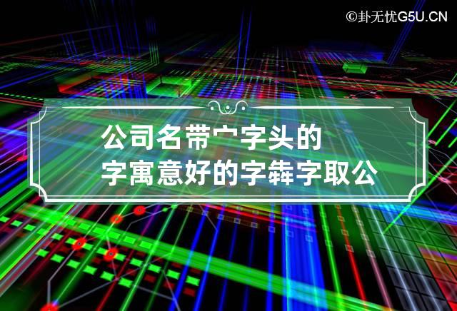 公司名带宀字头的字寓意好的字 犇字取公司名