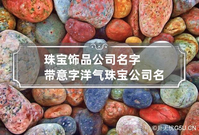 珠宝饰品公司名字带意字 洋气珠宝公司名字