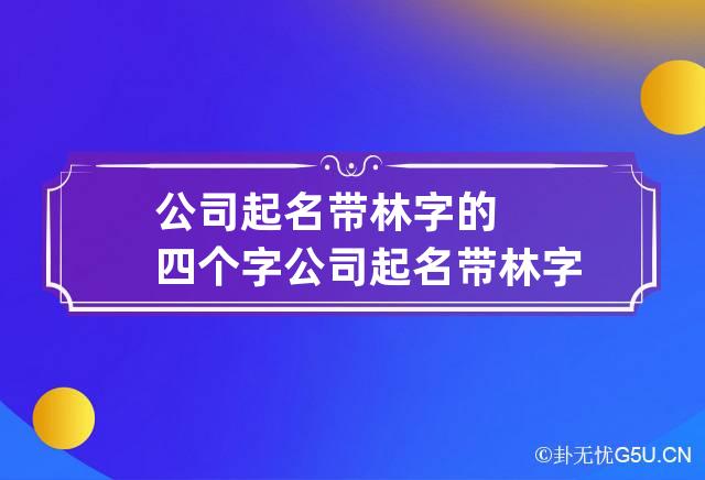 公司起名带林字的四个字 公司起名带林字的名字