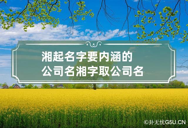 湘起名字要内涵的公司名 湘字取公司名