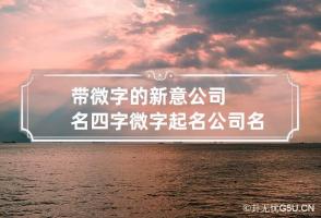 带微字的新意公司名四字 微字起名公司名称