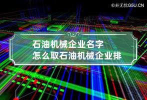 石油机械企业名字怎么取 石油机械企业排名