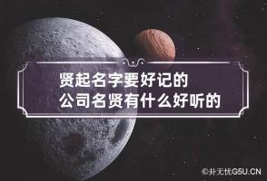 贤起名字要好记的公司名 贤有什么好听的名字