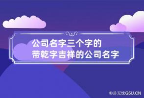 公司名字三个字的带乾字 吉祥的公司名字三个字