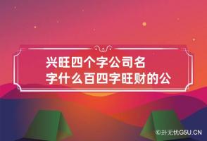 兴旺四个字公司名字什么百 四字旺财的公司名字