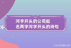 河字开头的公司起名两字 河字开头的诗句霸气的