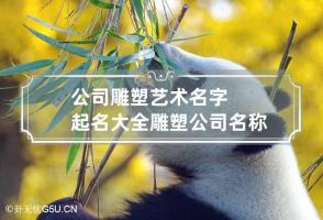 公司雕塑艺术名字起名大全 雕塑公司名称起名