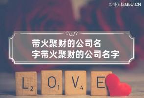 带火聚财的公司名字 带火聚财的公司名字有哪些