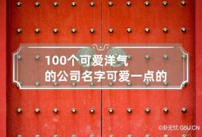 100个可爱洋气的公司名字 可爱一点的公司名