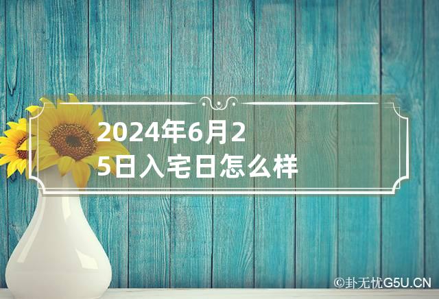 2024年6月25日入宅日怎么样