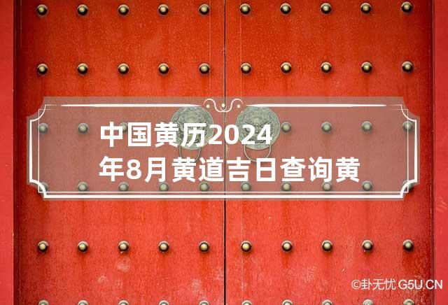 中国黄历2024年8月黄道吉日查询 黄历2024年黄道吉日查询8月