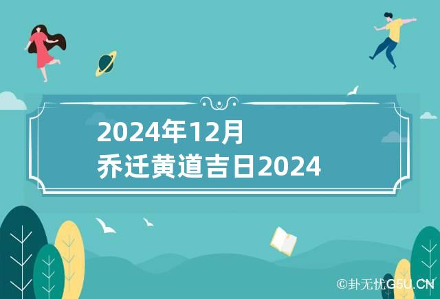 2024年12月乔迁黄道吉日 2024年12月份乔迁黄道吉日查询