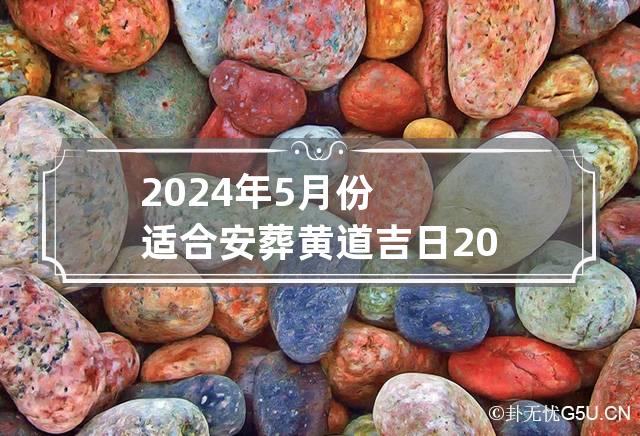 2024年5月份适合安葬黄道吉日 2024年5月份安葬黄道吉日