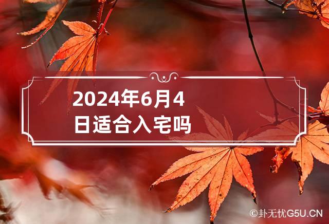 2024年6月4日适合入宅吗