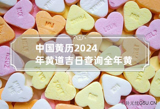 中国黄历2024年黄道吉日查询 全年 黄历2024年黄道吉日查询