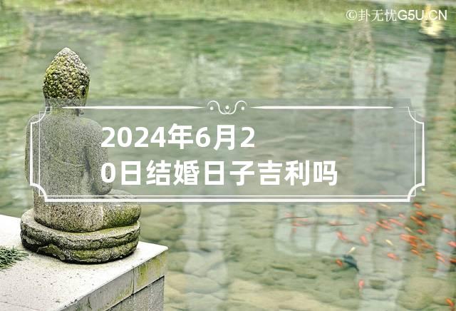 2024年6月20日结婚日子吉利吗