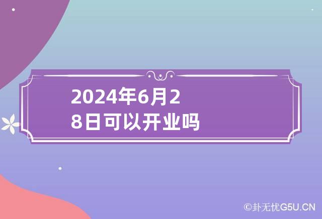 2024年6月28日可以开业吗