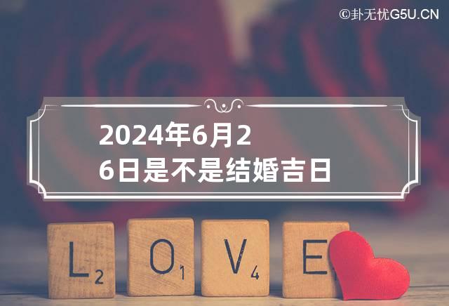 2024年6月26日是不是结婚吉日