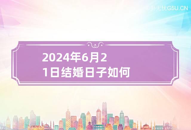 2024年6月21日结婚日子如何