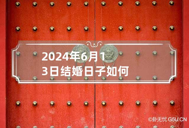 2024年6月13日结婚日子如何