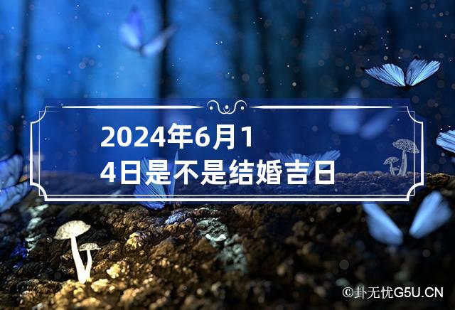 2024年6月14日是不是结婚吉日