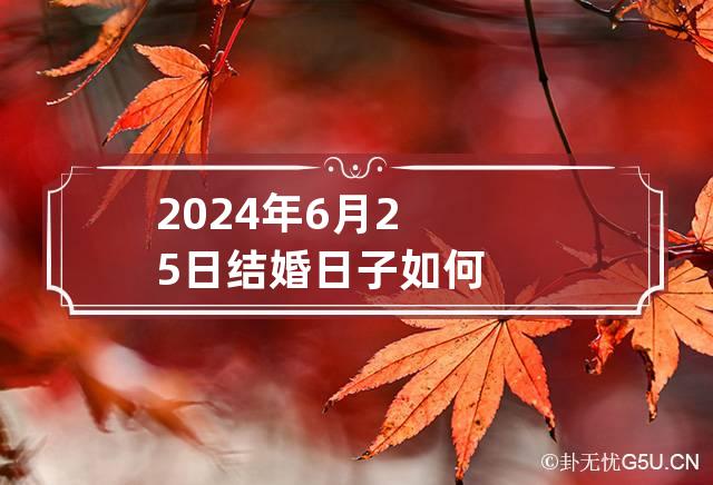 2024年6月25日结婚日子如何