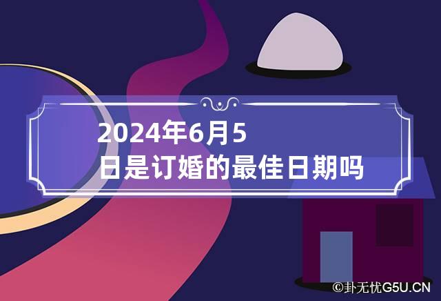 2024年6月5日是订婚的最佳日期吗