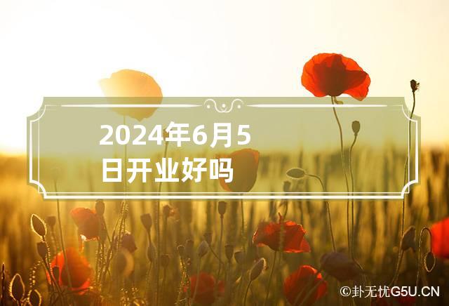 2024年6月5日开业好吗