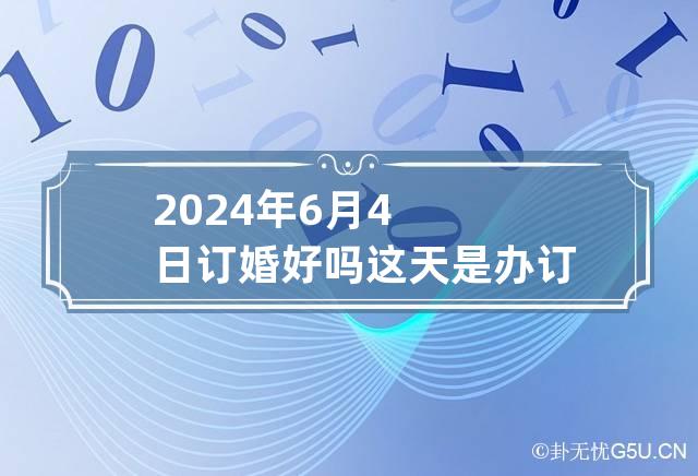 2024年6月4日订婚好吗?这天是办订婚仪式的好日子吗?