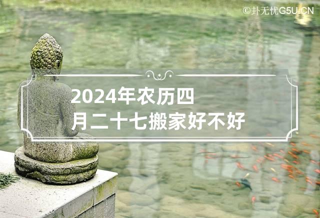 2024年农历四月二十七搬家好不好