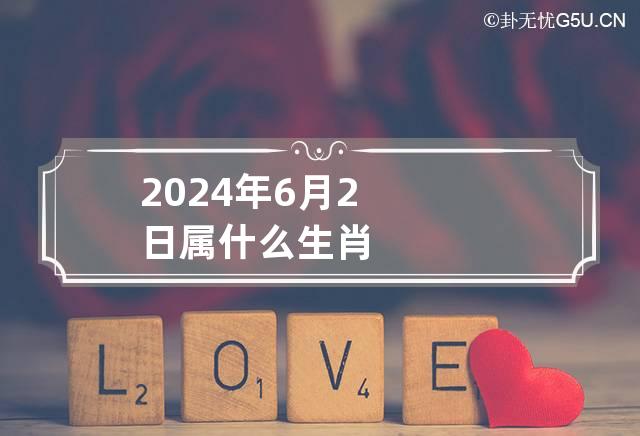 2024年6月2日属什么生肖