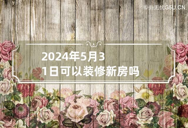 2024年5月31日可以装修新房吗