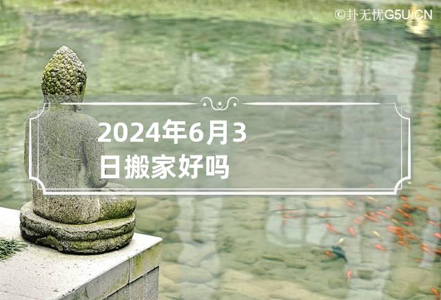 2024年6月3日搬家好吗