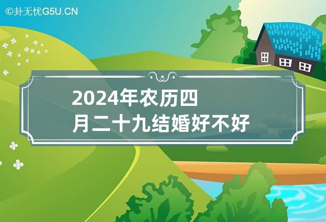 2024年农历四月二十九结婚好不好