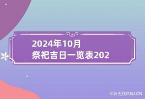 2024年10月祭祀吉日一览表 2024年10月祭祀黄道吉日有哪些