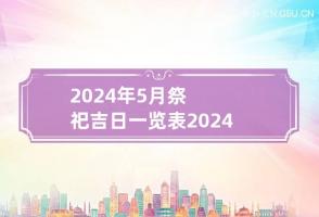 2024年5月祭祀吉日一览表 2024年5月祭祀黄道吉日有哪些