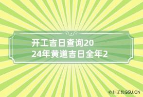 开工吉日查询2024年黄道吉日 全年 2024年开工吉日查询表