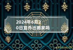 2024年6月20日宜乔迁搬家吗