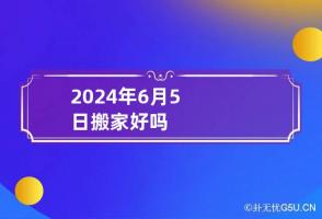 2024年6月5日搬家好吗