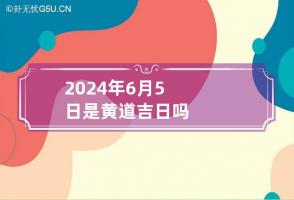 2024年6月5日是黄道吉日吗