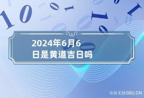 2024年6月6日是黄道吉日吗